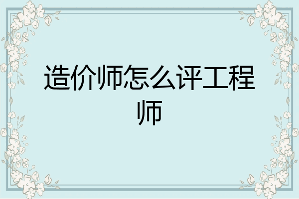 造价师怎么评工程师