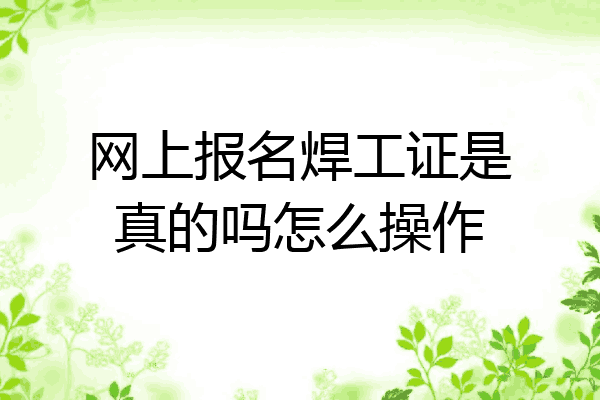 网上报名焊工证是真的吗怎么操作