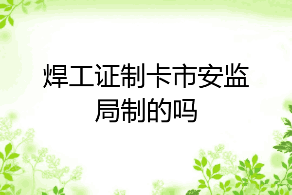焊工证制卡市安监局制的吗