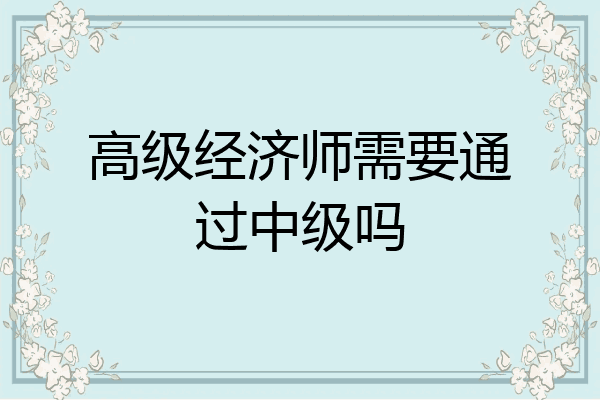 高级经济师需要通过中级吗