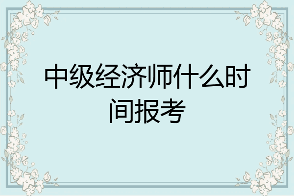 中级经济师什么时间报考