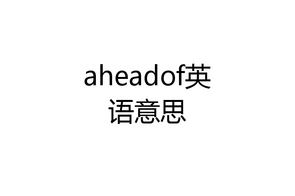aheadof英语意思