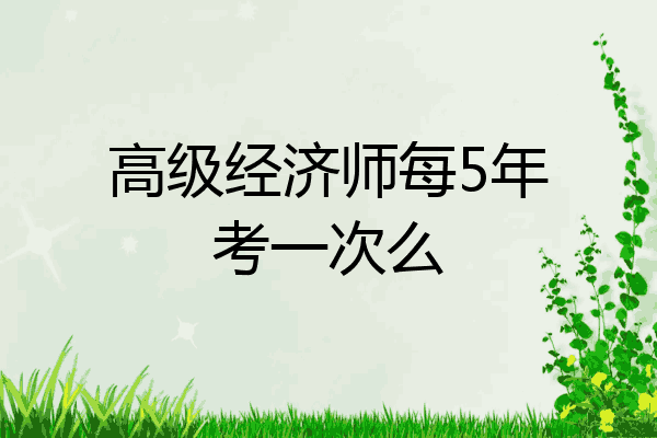 高级经济师每5年考一次么
