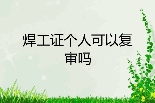 焊工证个人可以复审吗