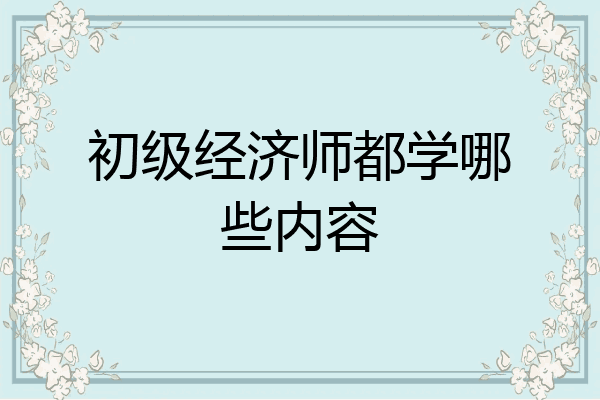 初级经济师都学哪些内容