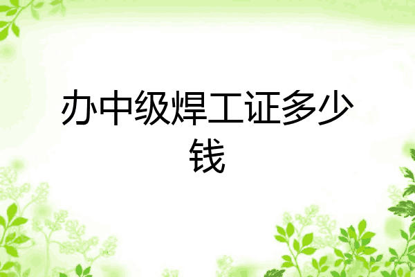 办中级焊工证多少钱