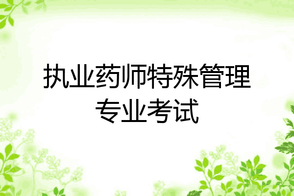 执业药师特殊管理专业考试