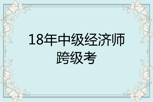18年中级经济师跨级考