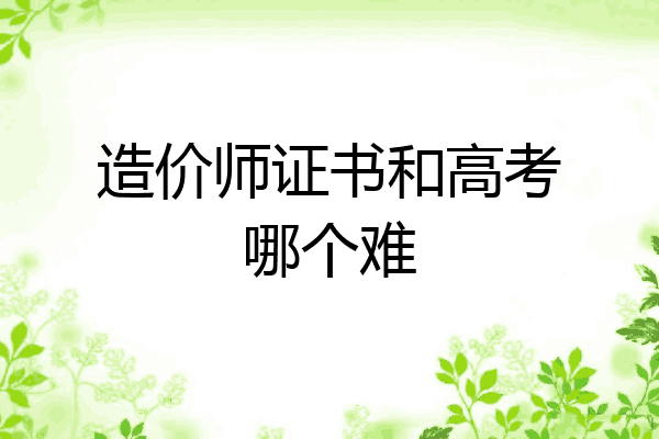 造价师证书和高考哪个难