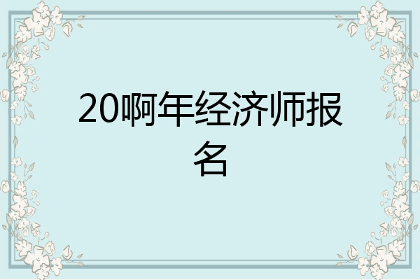 20啊年经济师报名