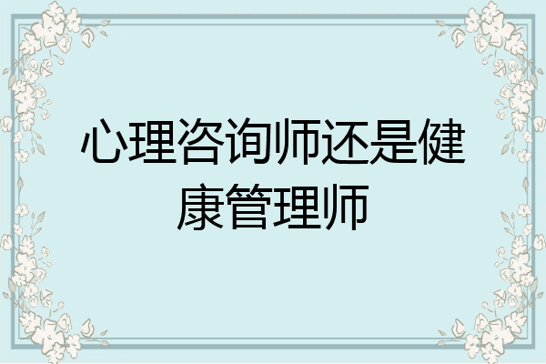 心理咨询师还是健康管理师