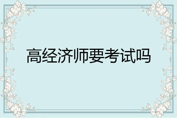 高经济师要考试吗