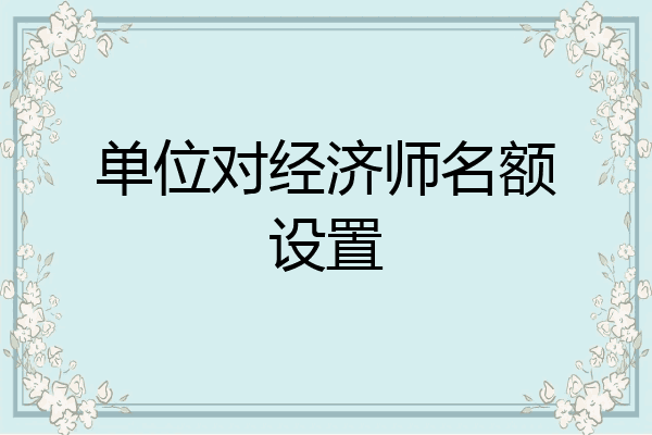 单位对经济师名额设置
