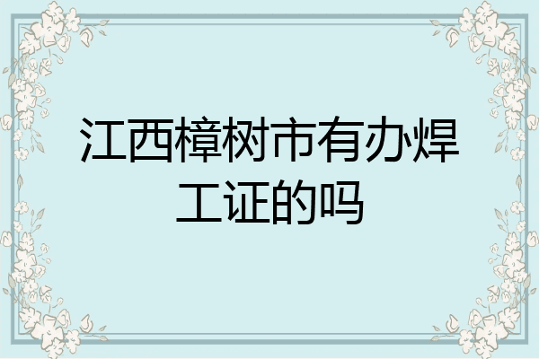 江西樟树市有办焊工证的吗