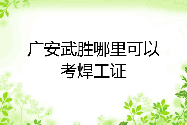 广安武胜哪里可以考焊工证