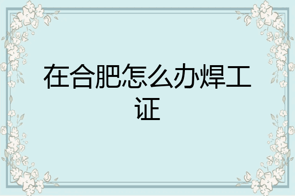在合肥怎么办焊工证