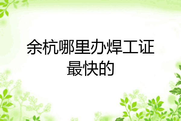 余杭哪里办焊工证最快的