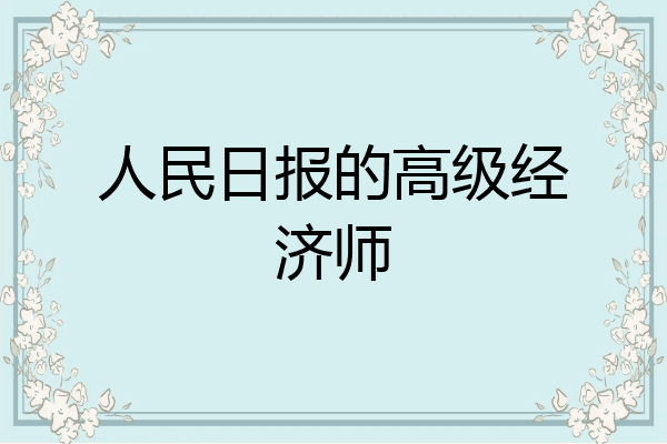 人民日报的高级经济师
