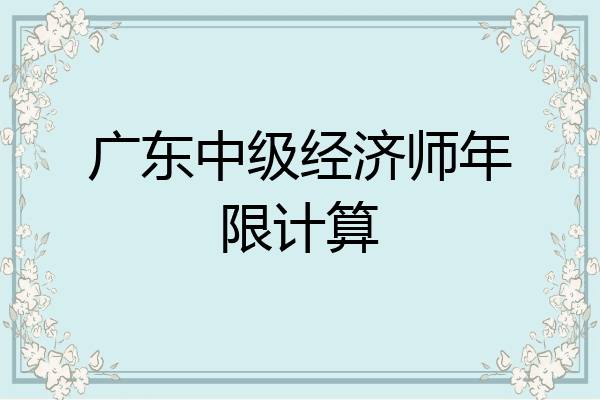广东中级经济师年限计算