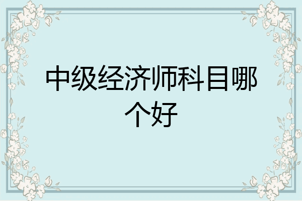 中级经济师科目哪个好