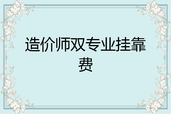 造价师双专业挂靠费