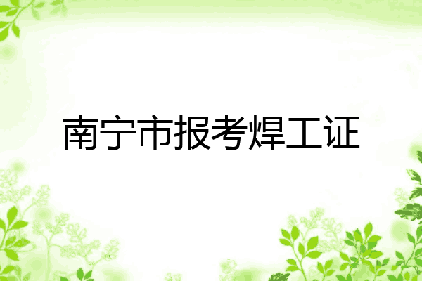 南宁市报考焊工证