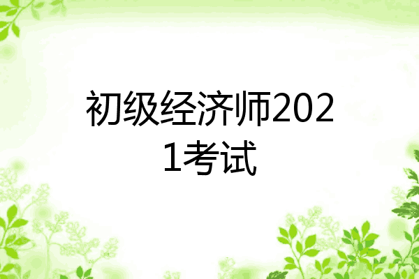 初级经济师2021考试