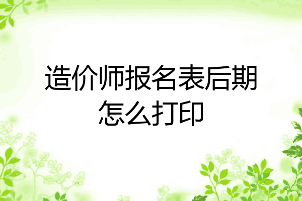 造价师报名表后期怎么打印