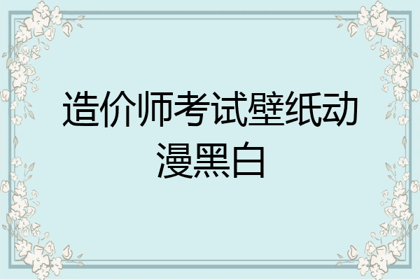造价师考试壁纸动漫黑白