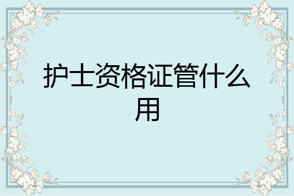 护士资格证管什么用