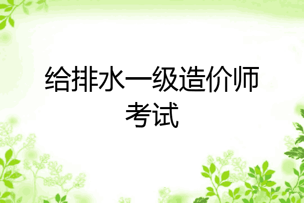 给排水一级造价师考试
