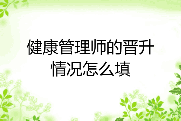 健康管理师的晋升情况怎么填