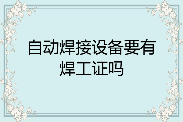 自动焊接设备要有焊工证吗