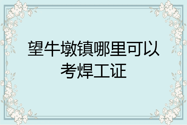 望牛墩镇哪里可以考焊工证