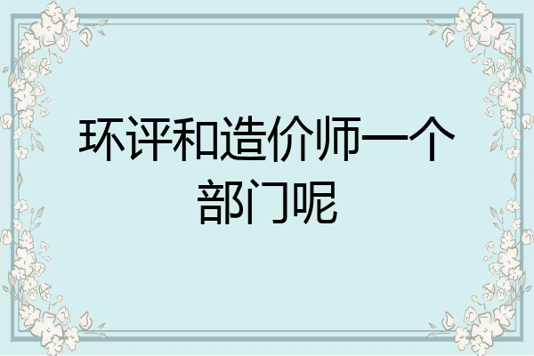 环评和造价师一个部门呢