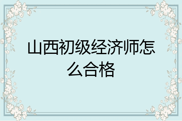 山西初级经济师怎么合格