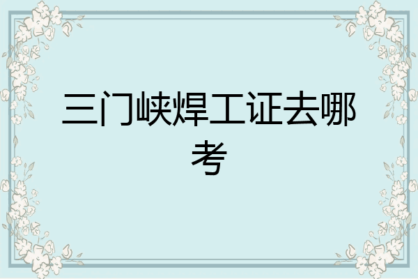 三门峡焊工证去哪考