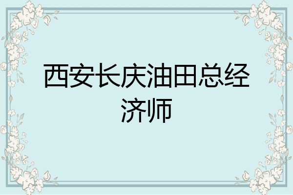 西安长庆油田总经济师