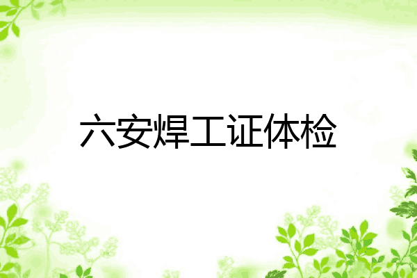 六安焊工证体检
