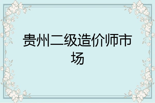 贵州二级造价师市场