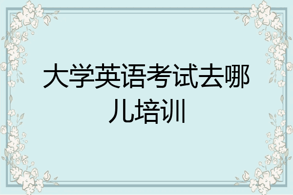 大学英语考试去哪儿培训