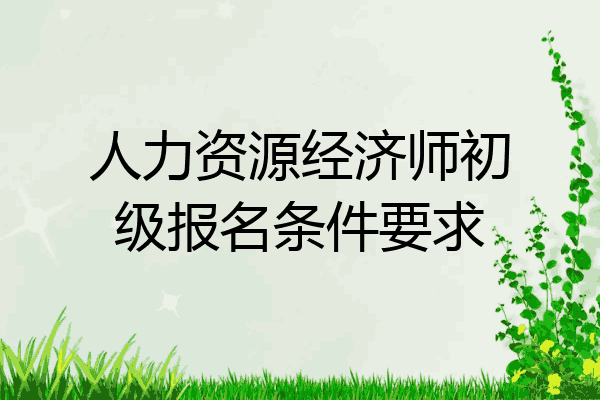 人力资源经济师初级报名条件要求