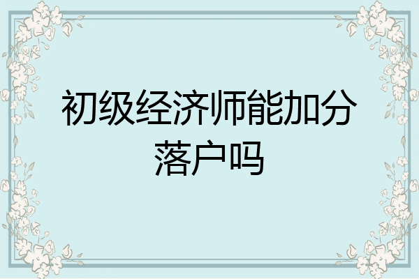 初级经济师能加分落户吗