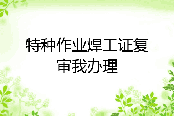 特种作业焊工证复审我办理