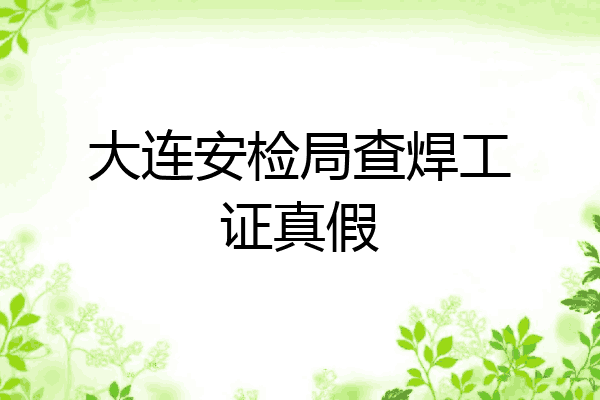 大连安检局查焊工证真假