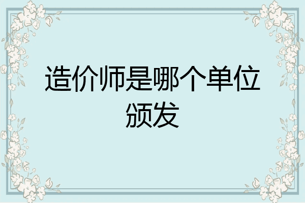 造价师是哪个单位颁发