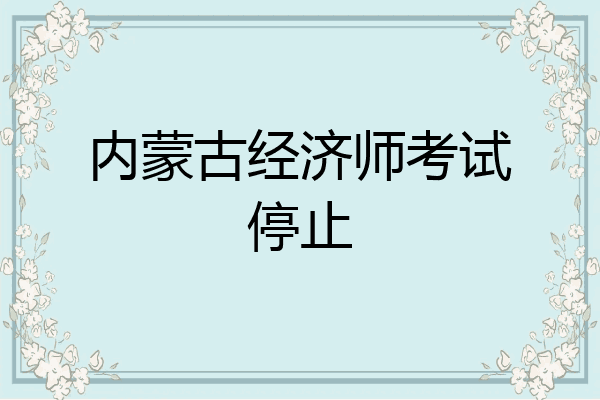 内蒙古经济师考试停止