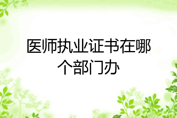 医师执业证书在哪个部门办