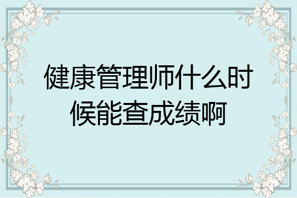 健康管理师什么时候能查成绩啊