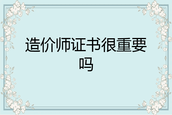 造价师证书很重要吗